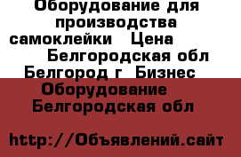 Оборудование для производства самоклейки › Цена ­ 5 000 000 - Белгородская обл., Белгород г. Бизнес » Оборудование   . Белгородская обл.